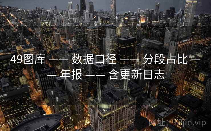 49图库 —— 数据口径 —— 分段占比 —— 年报 —— 含更新日志