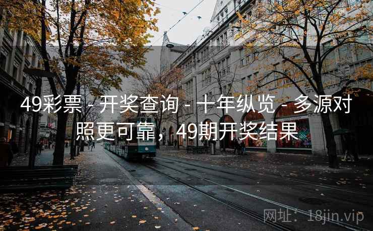 49彩票 - 开奖查询 - 十年纵览 - 多源对照更可靠，49期开奖结果
