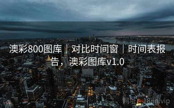 澳彩800图库｜对比时间窗｜时间表报告，澳彩图库v1.0