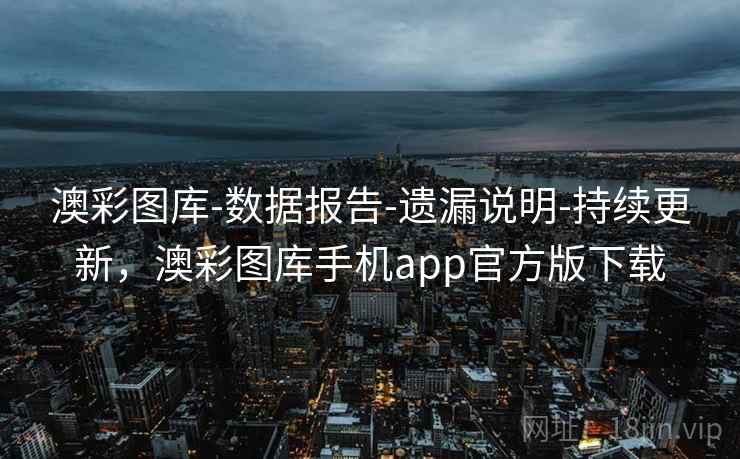 澳彩图库-数据报告-遗漏说明-持续更新，澳彩图库手机app官方版下载