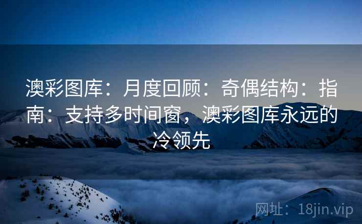 澳彩图库：月度回顾：奇偶结构：指南：支持多时间窗，澳彩图库永远的冷领先