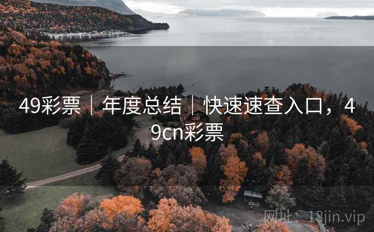 49彩票｜年度总结｜快速速查入口，49cn彩票