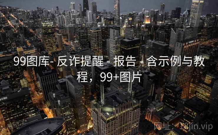 99图库- 反诈提醒 - 报告 - 含示例与教程，99+图片