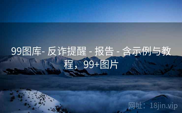 99图库- 反诈提醒 - 报告 - 含示例与教程，99+图片