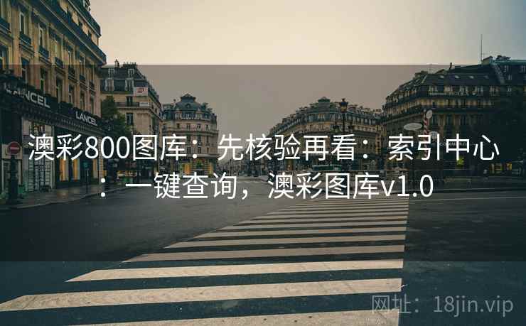 澳彩800图库：先核验再看：索引中心：一键查询，澳彩图库v1.0