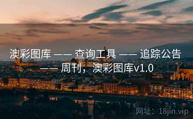 澳彩图库 —— 查询工具 —— 追踪公告 —— 周刊,澳彩图库v1.0 澳彩图库 —— 查询工具 —— 追踪公告 —— 周刊,澳彩图库v1.0