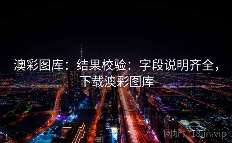 澳彩图库：结果校验：字段说明齐全，下载澳彩图库