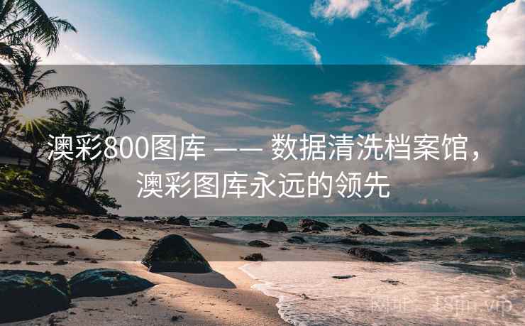 澳彩800图库 —— 数据清洗档案馆，澳彩图库永远的领先