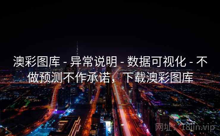 澳彩图库 - 异常说明 - 数据可视化 - 不做预测不作承诺，下载澳彩图库