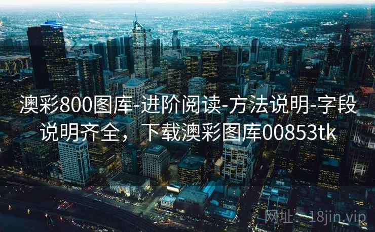 澳彩800图库-进阶阅读-方法说明-字段说明齐全，下载澳彩图库00853tk