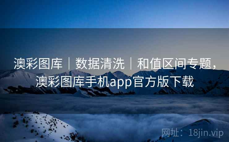 澳彩图库｜数据清洗｜和值区间专题，澳彩图库手机app官方版下载