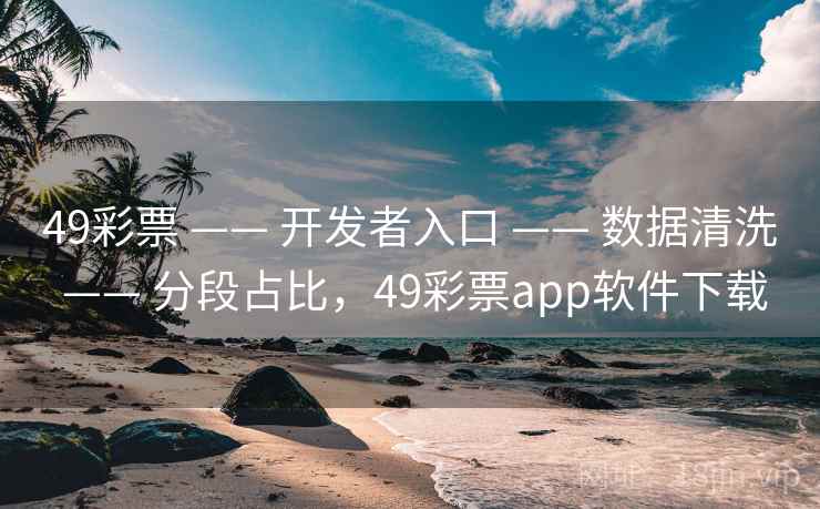 49彩票 —— 开发者入口 —— 数据清洗 —— 分段占比，49彩票app软件下载