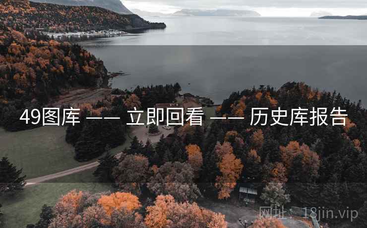 49图库 —— 立即回看 —— 历史库报告