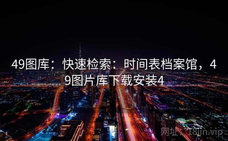 49图库：快速检索：时间表档案馆，49图片库下载安装4