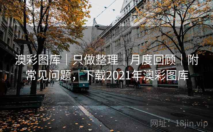 澳彩图库｜只做整理｜月度回顾｜附常见问题，下载2021年澳彩图库