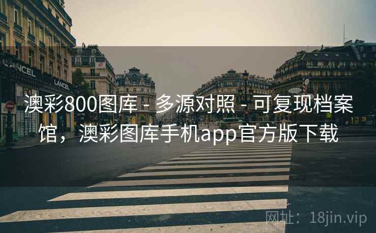 澳彩800图库 - 多源对照 - 可复现档案馆,澳彩图库手机app官方版下载 澳彩800图库 - 多源对照 - 可复现档案馆,澳彩图库手机app官方版下载