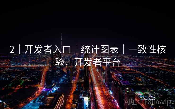 2｜开发者入口｜统计图表｜一致性核验，开发者平台