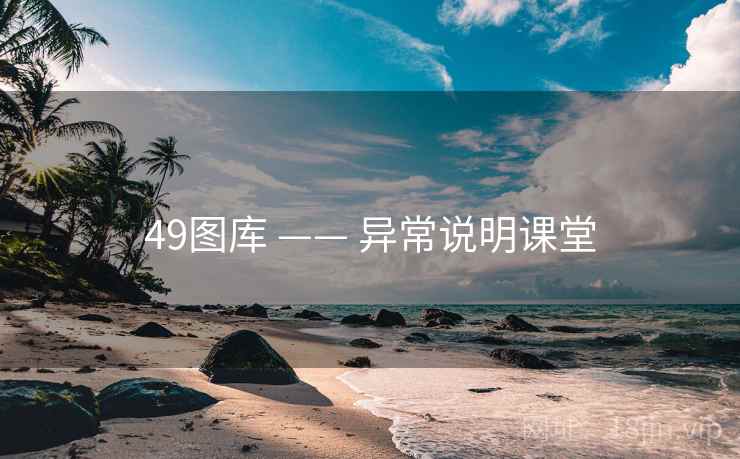 49图库 —— 异常说明课堂