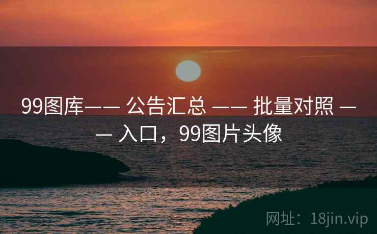 99图库—— 公告汇总 —— 批量对照 —— 入口，99图片头像
