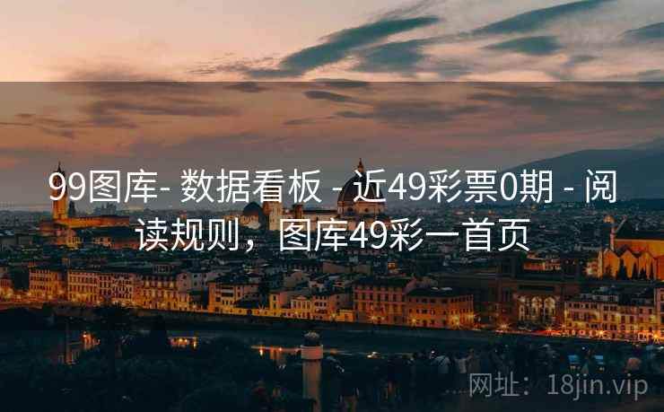99图库- 数据看板 - 近49彩票0期 - 阅读规则，图库49彩一首页