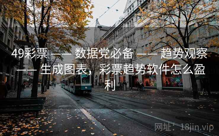 49彩票 —— 数据党必备 —— 趋势观察 —— 生成图表，彩票趋势软件怎么盈利