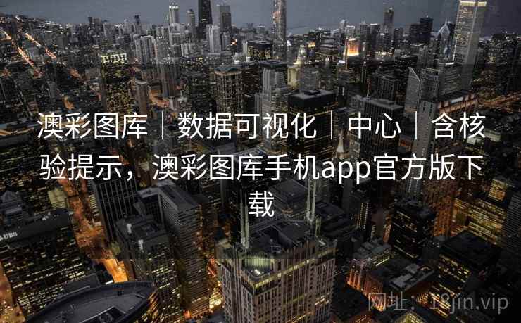 澳彩图库｜数据可视化｜中心｜含核验提示，澳彩图库手机app官方版下载